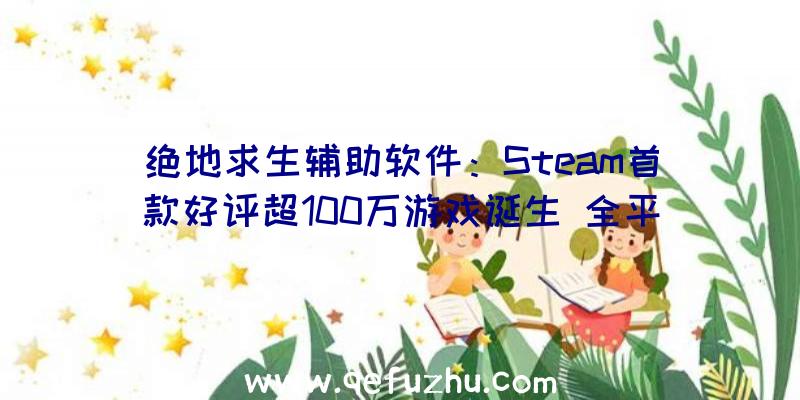 绝地求生辅助软件：Steam首款好评超100万游戏诞生